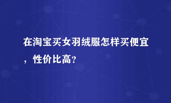 在淘宝买女羽绒服怎样买便宜，性价比高？