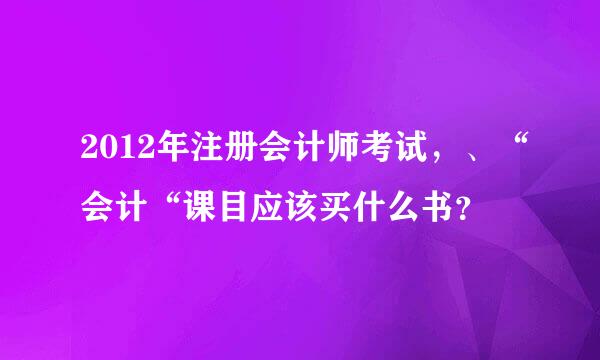 2012年注册会计师考试，、“会计“课目应该买什么书？