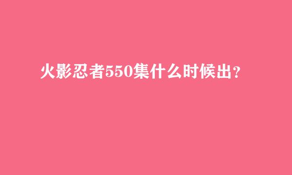 火影忍者550集什么时候出？