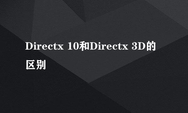 Directx 10和Directx 3D的区别