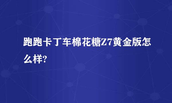 跑跑卡丁车棉花糖Z7黄金版怎么样?