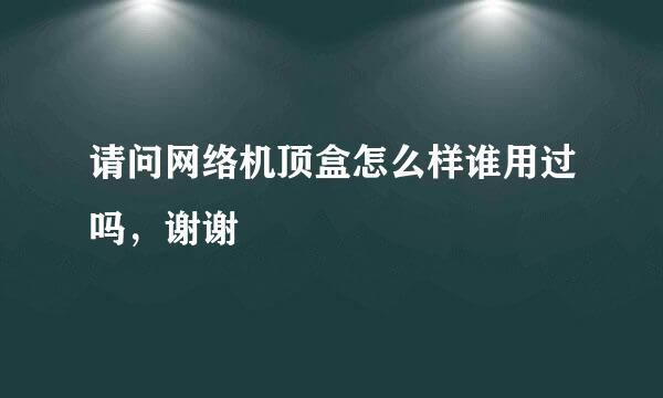 请问网络机顶盒怎么样谁用过吗，谢谢