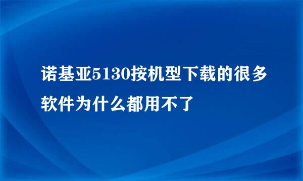 诺基亚5130按机型下载的很多软件为什么都用不了