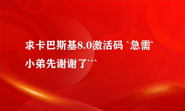 求卡巴斯基8.0激活码 `急需`小弟先谢谢了```