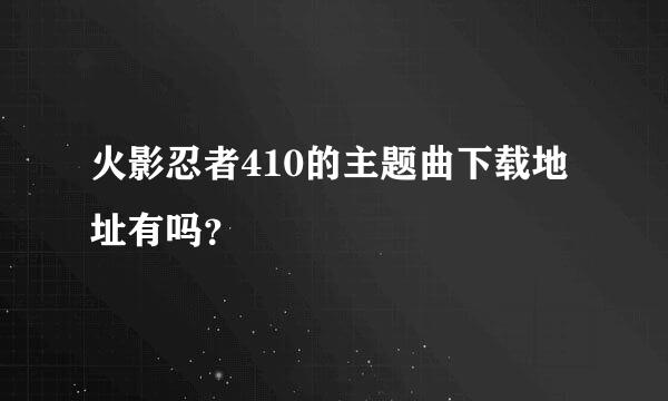 火影忍者410的主题曲下载地址有吗？