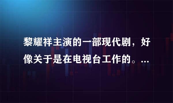 黎耀祥主演的一部现代剧，好像关于是在电视台工作的。有好几部的