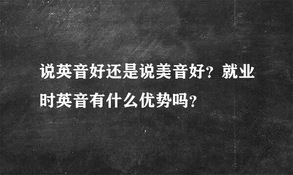 说英音好还是说美音好？就业时英音有什么优势吗？