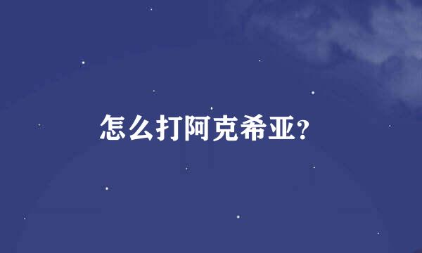 怎么打阿克希亚？