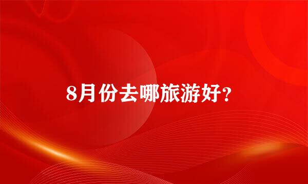 8月份去哪旅游好？