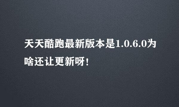 天天酷跑最新版本是1.0.6.0为啥还让更新呀！