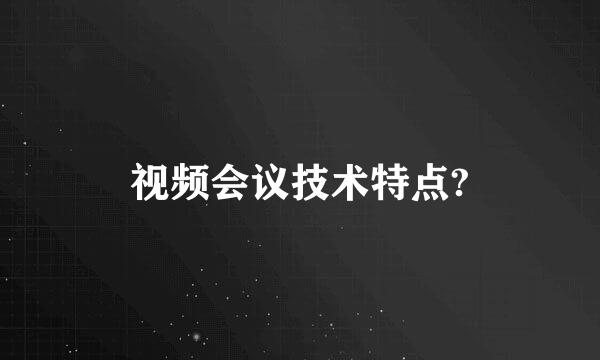 视频会议技术特点?