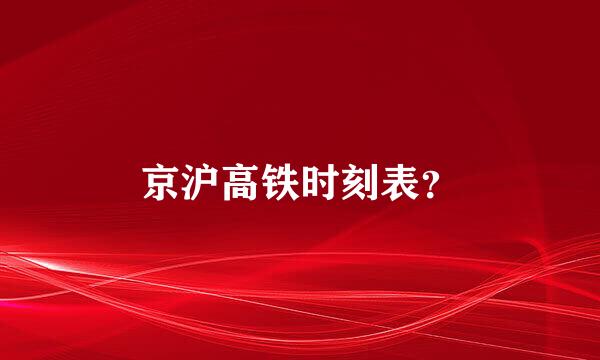 京沪高铁时刻表？