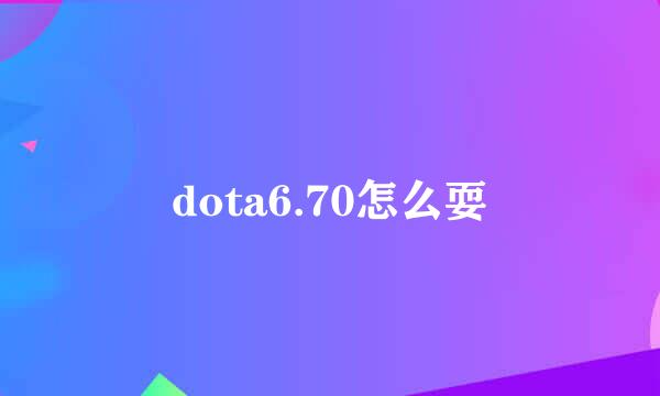 dota6.70怎么耍