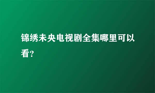 锦绣未央电视剧全集哪里可以看？