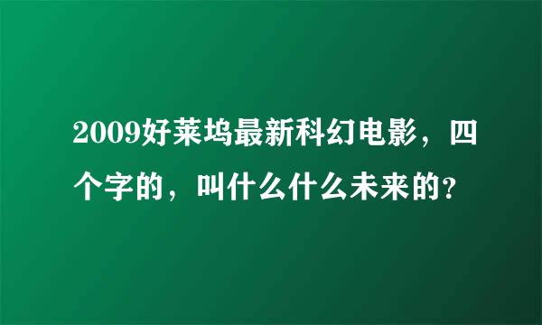 2009好莱坞最新科幻电影，四个字的，叫什么什么未来的？