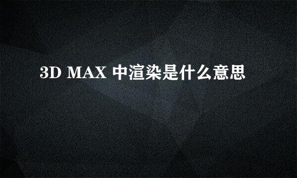 3D MAX 中渲染是什么意思