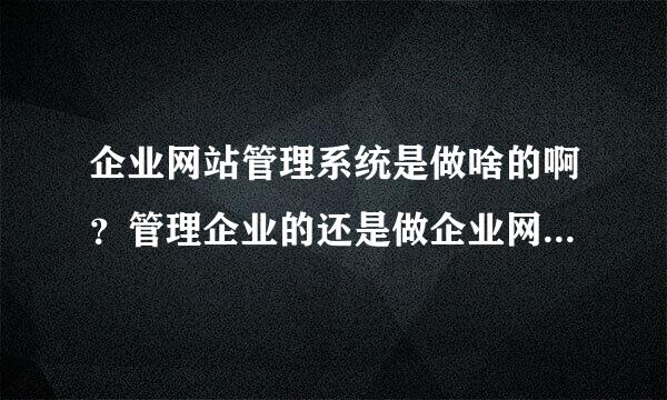 企业网站管理系统是做啥的啊？管理企业的还是做企业网站的呀？不太清楚呢。