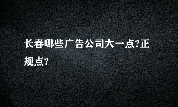 长春哪些广告公司大一点?正规点?