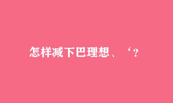 怎样减下巴理想、‘？