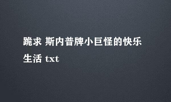 跪求 斯内普牌小巨怪的快乐生活 txt