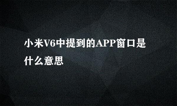 小米V6中提到的APP窗口是什么意思