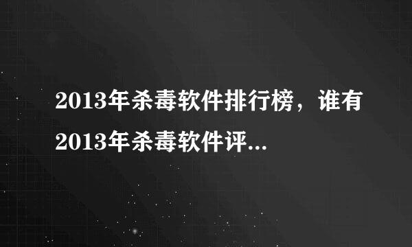 2013年杀毒软件排行榜，谁有2013年杀毒软件评测报告，最好附带下载地址