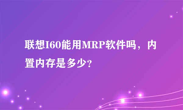 联想I60能用MRP软件吗，内置内存是多少？