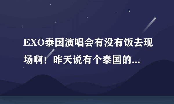 EXO泰国演唱会有没有饭去现场啊！昨天说有个泰国的山寨版，情况怎么样啊