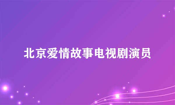 北京爱情故事电视剧演员