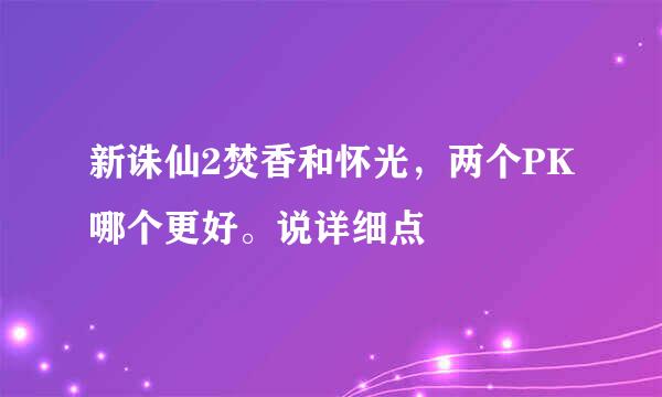 新诛仙2焚香和怀光，两个PK哪个更好。说详细点