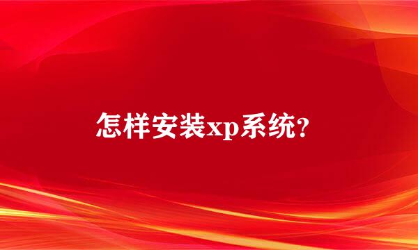 怎样安装xp系统？