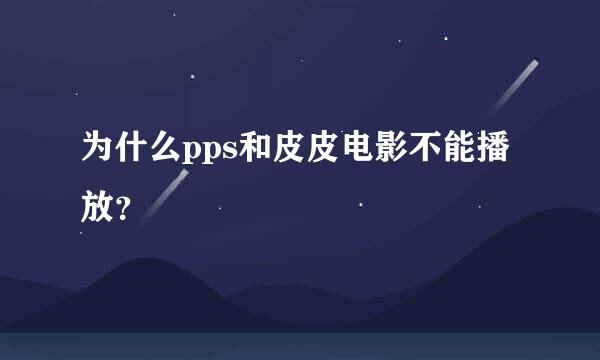 为什么pps和皮皮电影不能播放？