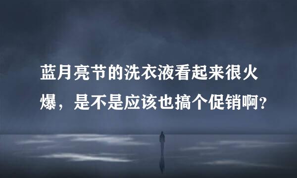 蓝月亮节的洗衣液看起来很火爆，是不是应该也搞个促销啊？