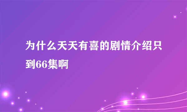 为什么天天有喜的剧情介绍只到66集啊