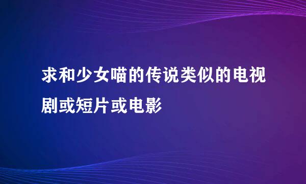 求和少女喵的传说类似的电视剧或短片或电影