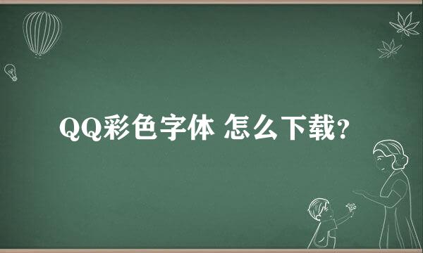 QQ彩色字体 怎么下载？