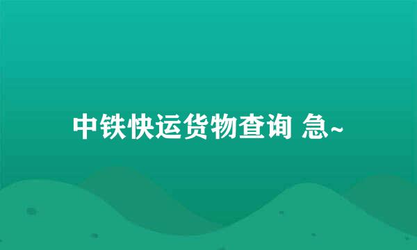 中铁快运货物查询 急~