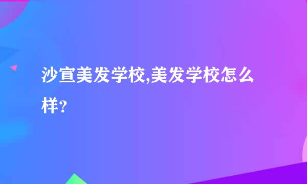 沙宣美发学校,美发学校怎么样？