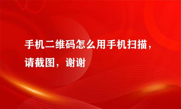 手机二维码怎么用手机扫描，请截图，谢谢