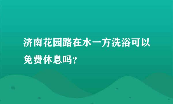 济南花园路在水一方洗浴可以免费休息吗？