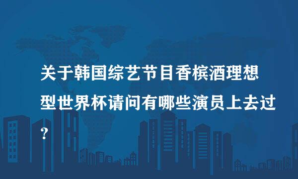 关于韩国综艺节目香槟酒理想型世界杯请问有哪些演员上去过？