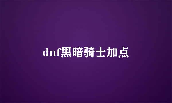 dnf黑暗骑士加点