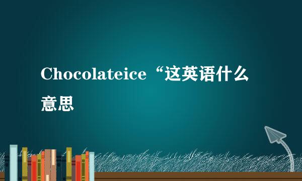 Chocolateice“这英语什么意思