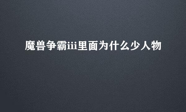 魔兽争霸iii里面为什么少人物