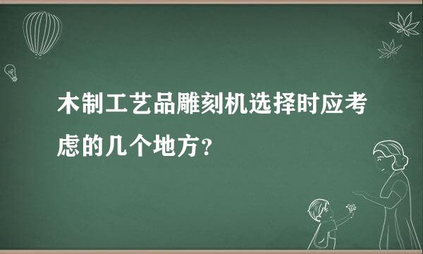 木制工艺品雕刻机选择时应考虑的几个地方？