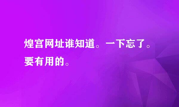 煌宫网址谁知道。一下忘了。要有用的。