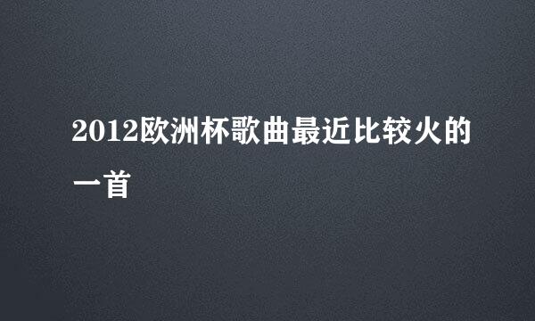 2012欧洲杯歌曲最近比较火的一首