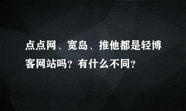 点点网、宽岛、推他都是轻博客网站吗？有什么不同？