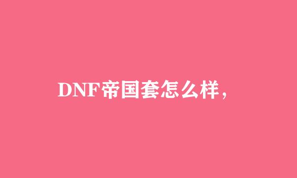 DNF帝国套怎么样，