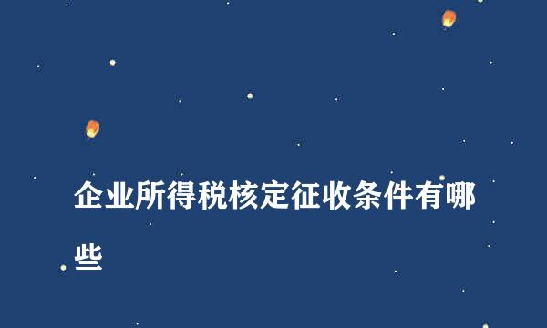 
企业所得税核定征收条件有哪些
